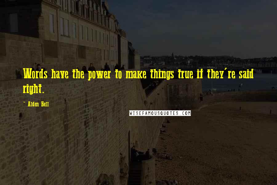 Alden Bell Quotes: Words have the power to make things true if they're said right.