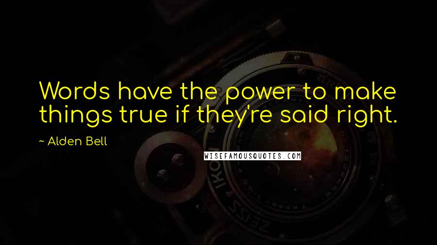 Alden Bell Quotes: Words have the power to make things true if they're said right.