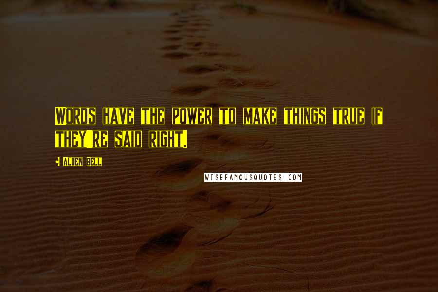 Alden Bell Quotes: Words have the power to make things true if they're said right.