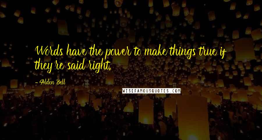 Alden Bell Quotes: Words have the power to make things true if they're said right.