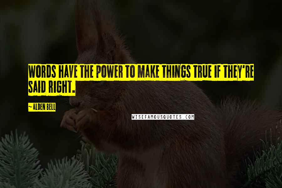 Alden Bell Quotes: Words have the power to make things true if they're said right.