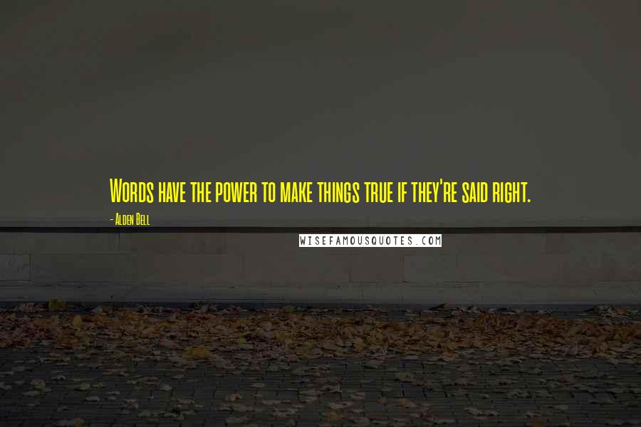 Alden Bell Quotes: Words have the power to make things true if they're said right.