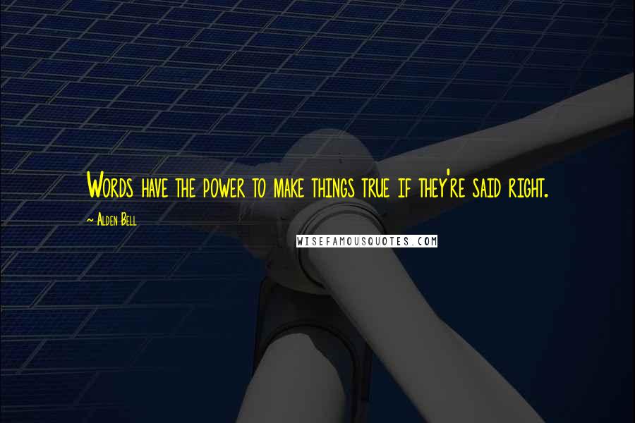 Alden Bell Quotes: Words have the power to make things true if they're said right.
