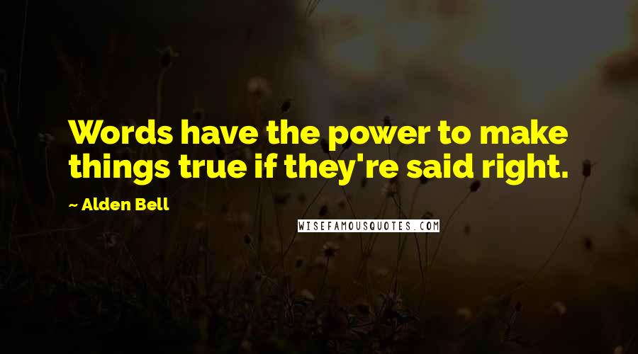 Alden Bell Quotes: Words have the power to make things true if they're said right.