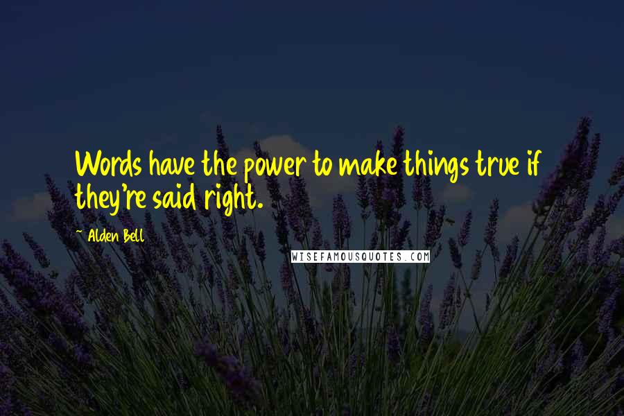 Alden Bell Quotes: Words have the power to make things true if they're said right.