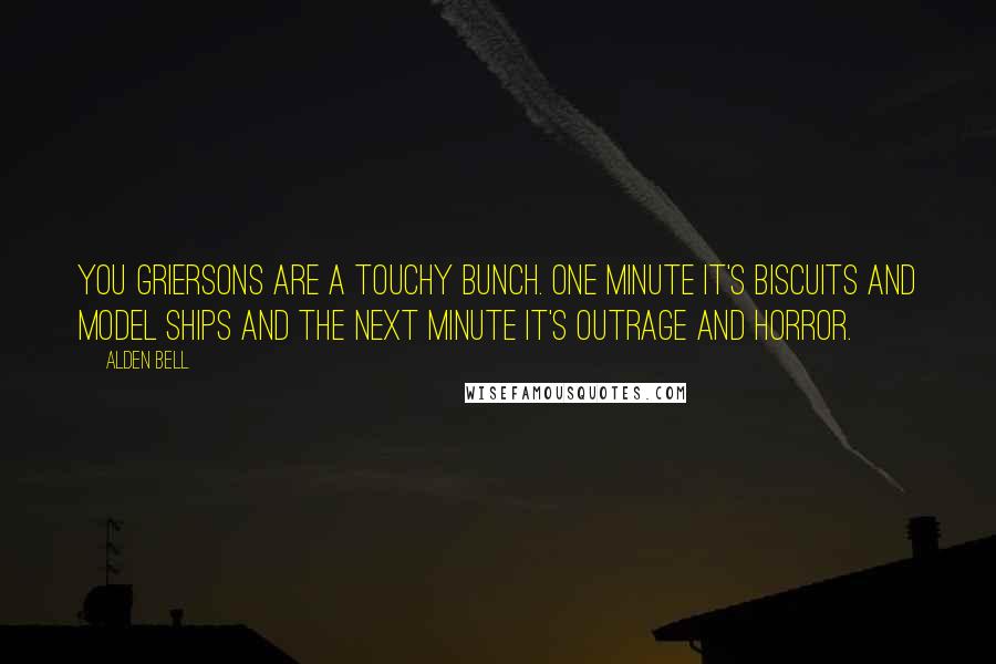 Alden Bell Quotes: You Griersons are a touchy bunch. One minute it's biscuits and model ships and the next minute it's outrage and horror.