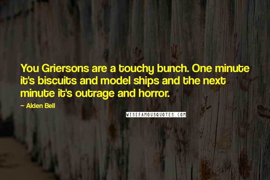 Alden Bell Quotes: You Griersons are a touchy bunch. One minute it's biscuits and model ships and the next minute it's outrage and horror.
