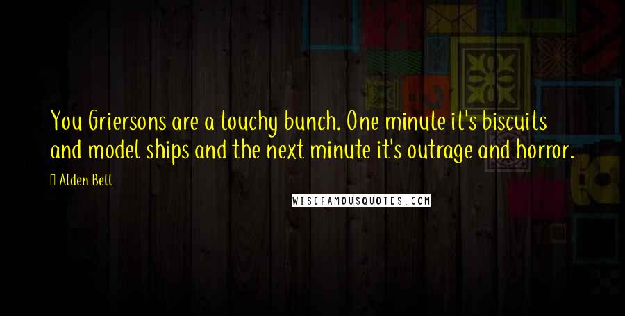 Alden Bell Quotes: You Griersons are a touchy bunch. One minute it's biscuits and model ships and the next minute it's outrage and horror.