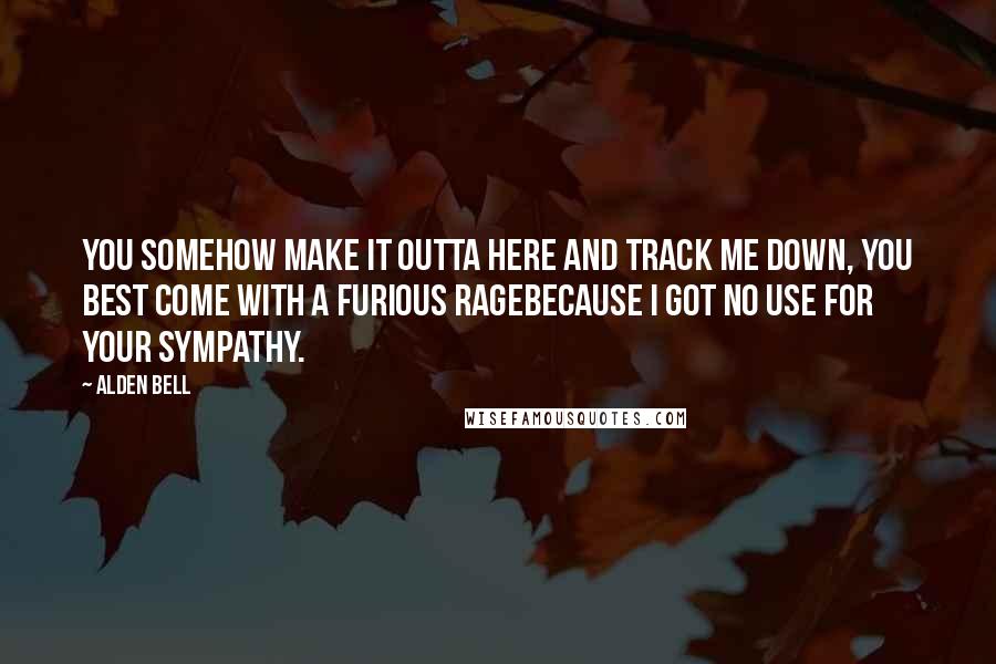 Alden Bell Quotes: You somehow make it outta here and track me down, you best come with a furious ragebecause I got no use for your sympathy.