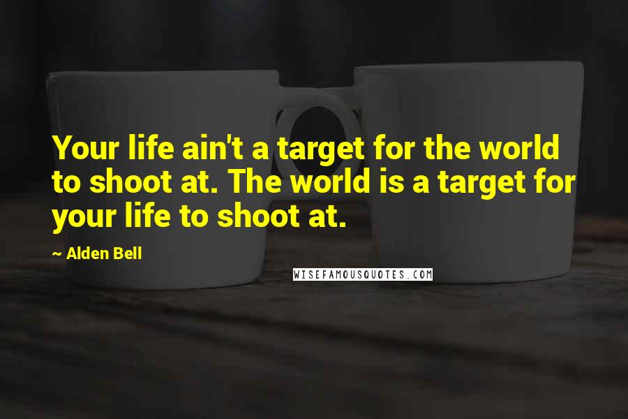 Alden Bell Quotes: Your life ain't a target for the world to shoot at. The world is a target for your life to shoot at.