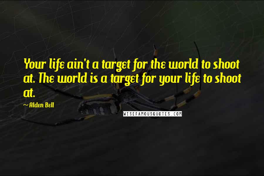 Alden Bell Quotes: Your life ain't a target for the world to shoot at. The world is a target for your life to shoot at.