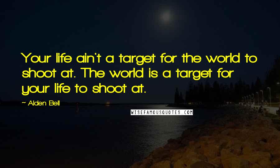 Alden Bell Quotes: Your life ain't a target for the world to shoot at. The world is a target for your life to shoot at.