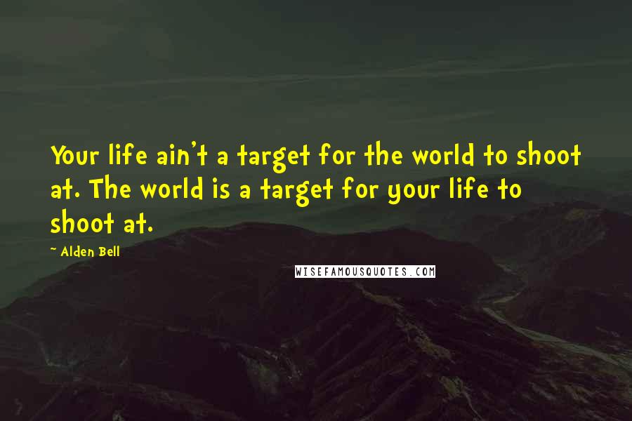 Alden Bell Quotes: Your life ain't a target for the world to shoot at. The world is a target for your life to shoot at.