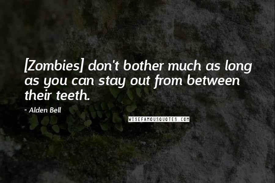 Alden Bell Quotes: [Zombies] don't bother much as long as you can stay out from between their teeth.