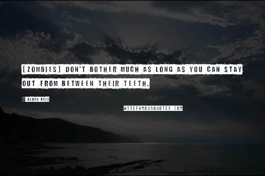 Alden Bell Quotes: [Zombies] don't bother much as long as you can stay out from between their teeth.