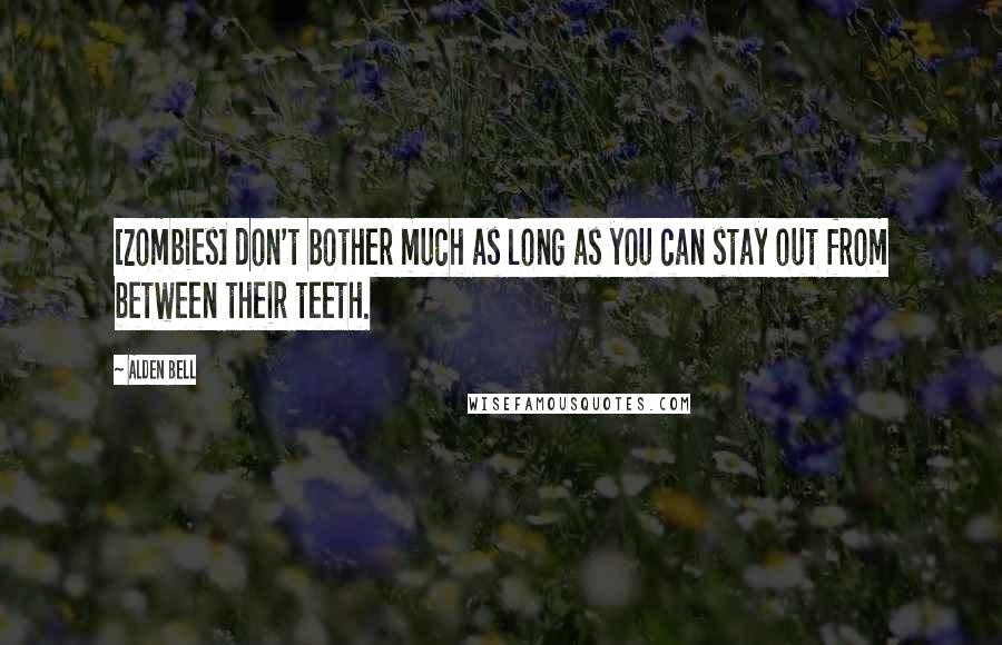 Alden Bell Quotes: [Zombies] don't bother much as long as you can stay out from between their teeth.