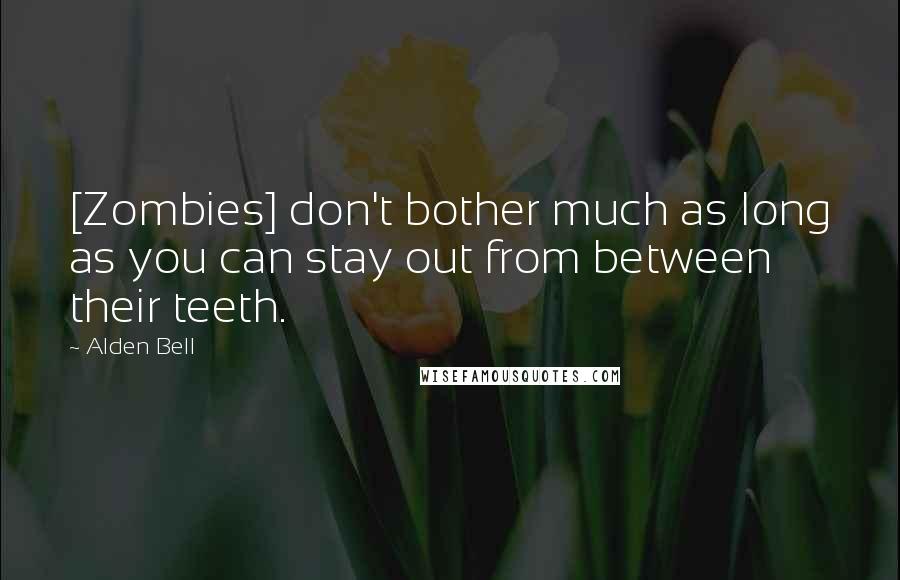 Alden Bell Quotes: [Zombies] don't bother much as long as you can stay out from between their teeth.