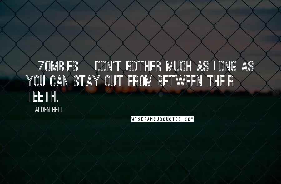 Alden Bell Quotes: [Zombies] don't bother much as long as you can stay out from between their teeth.