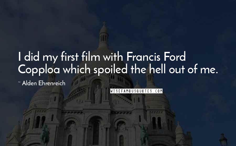 Alden Ehrenreich Quotes: I did my first film with Francis Ford Copploa which spoiled the hell out of me.