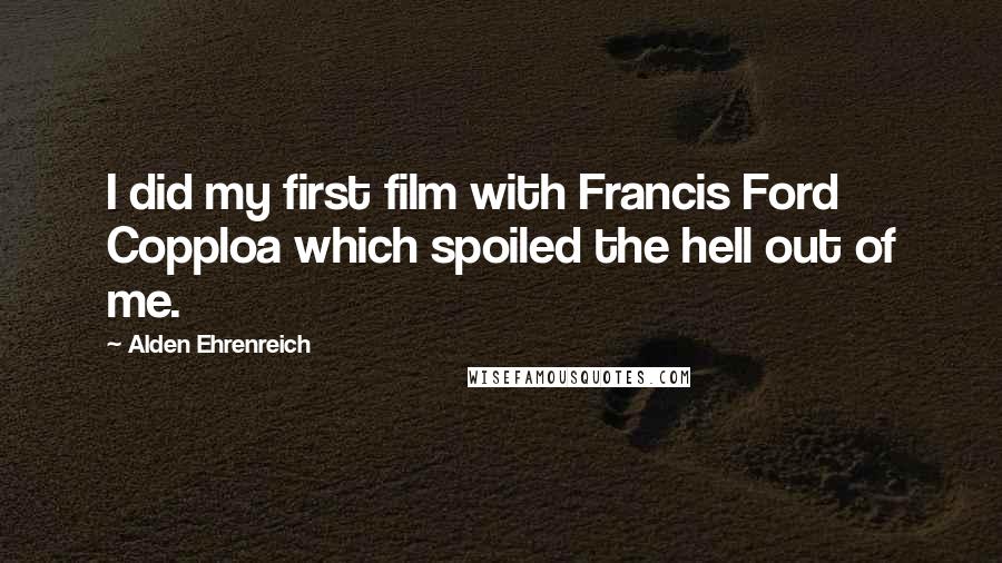 Alden Ehrenreich Quotes: I did my first film with Francis Ford Copploa which spoiled the hell out of me.