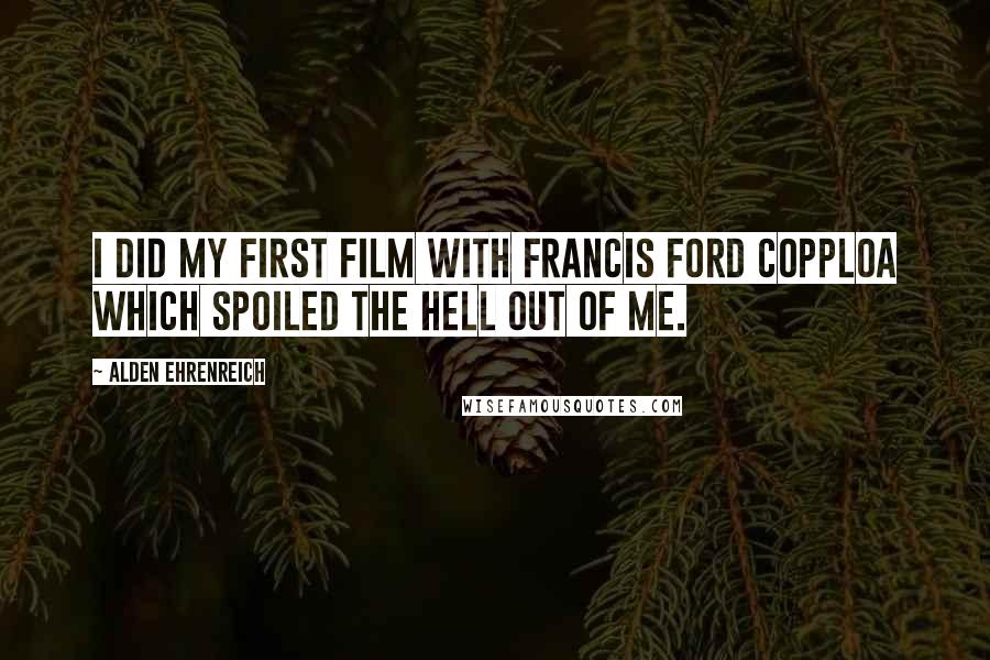 Alden Ehrenreich Quotes: I did my first film with Francis Ford Copploa which spoiled the hell out of me.