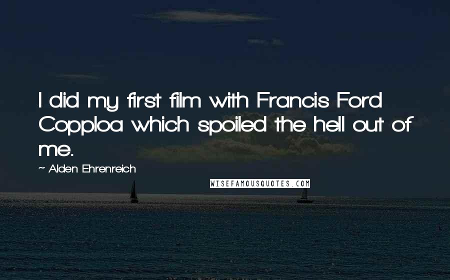 Alden Ehrenreich Quotes: I did my first film with Francis Ford Copploa which spoiled the hell out of me.