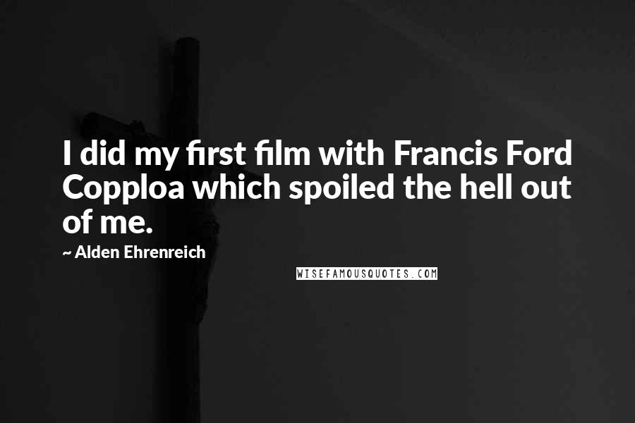 Alden Ehrenreich Quotes: I did my first film with Francis Ford Copploa which spoiled the hell out of me.