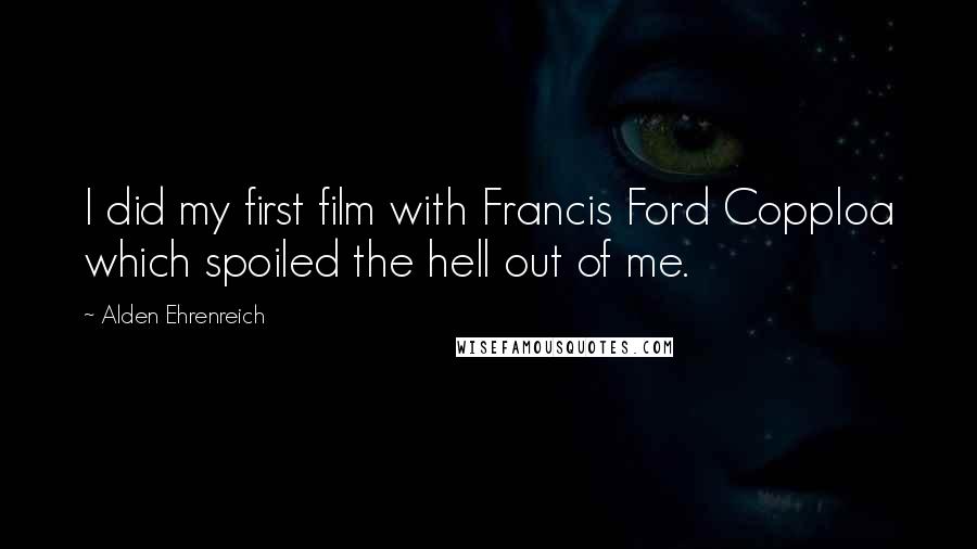 Alden Ehrenreich Quotes: I did my first film with Francis Ford Copploa which spoiled the hell out of me.