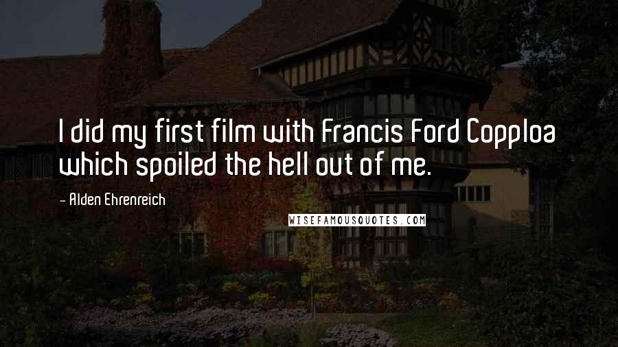 Alden Ehrenreich Quotes: I did my first film with Francis Ford Copploa which spoiled the hell out of me.