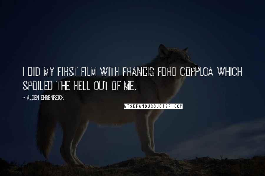 Alden Ehrenreich Quotes: I did my first film with Francis Ford Copploa which spoiled the hell out of me.