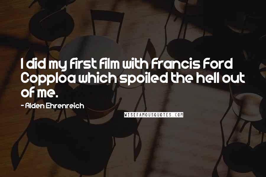 Alden Ehrenreich Quotes: I did my first film with Francis Ford Copploa which spoiled the hell out of me.