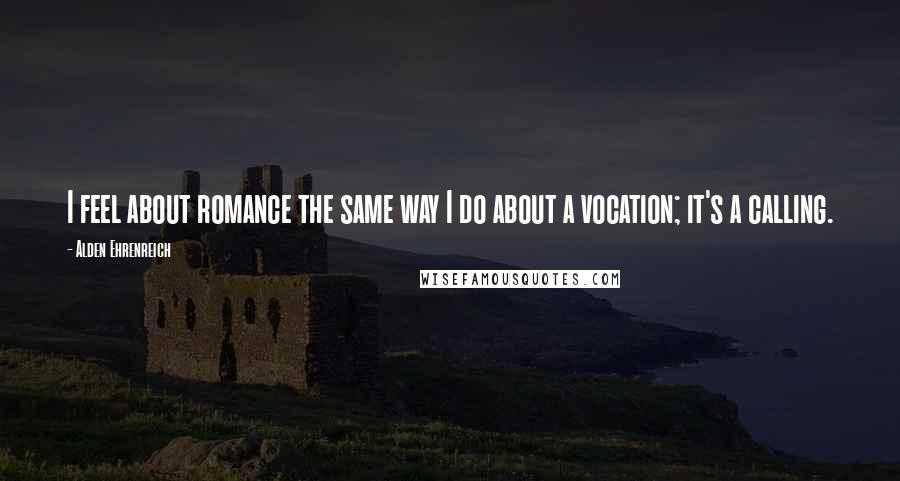 Alden Ehrenreich Quotes: I feel about romance the same way I do about a vocation; it's a calling.