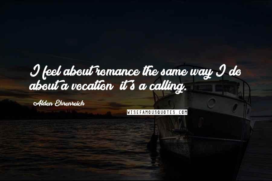 Alden Ehrenreich Quotes: I feel about romance the same way I do about a vocation; it's a calling.