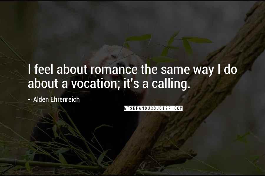 Alden Ehrenreich Quotes: I feel about romance the same way I do about a vocation; it's a calling.