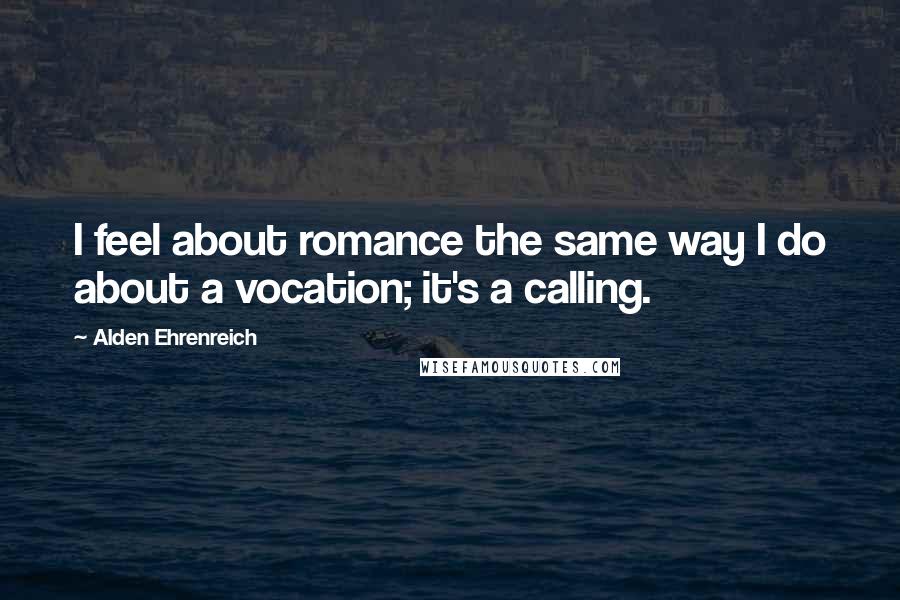 Alden Ehrenreich Quotes: I feel about romance the same way I do about a vocation; it's a calling.