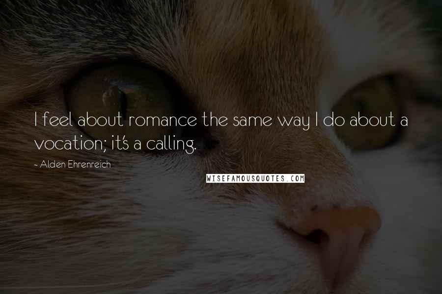 Alden Ehrenreich Quotes: I feel about romance the same way I do about a vocation; it's a calling.