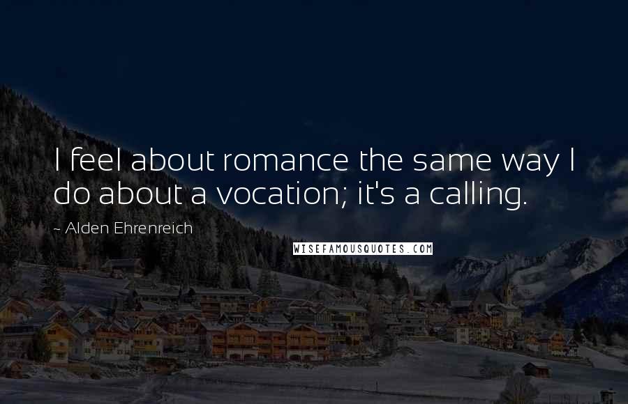 Alden Ehrenreich Quotes: I feel about romance the same way I do about a vocation; it's a calling.