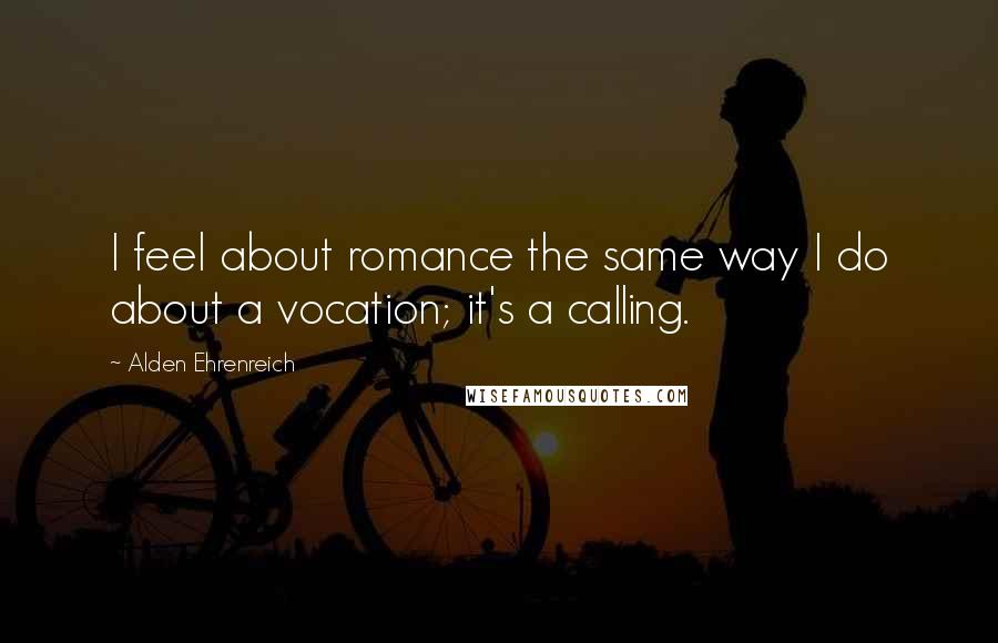 Alden Ehrenreich Quotes: I feel about romance the same way I do about a vocation; it's a calling.