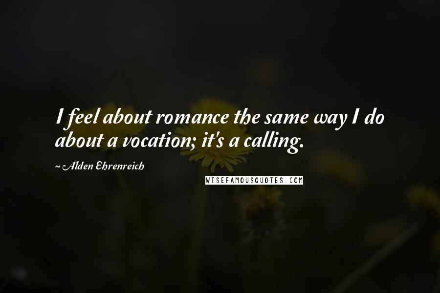 Alden Ehrenreich Quotes: I feel about romance the same way I do about a vocation; it's a calling.