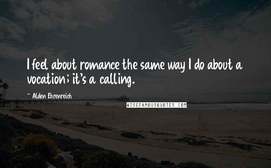 Alden Ehrenreich Quotes: I feel about romance the same way I do about a vocation; it's a calling.