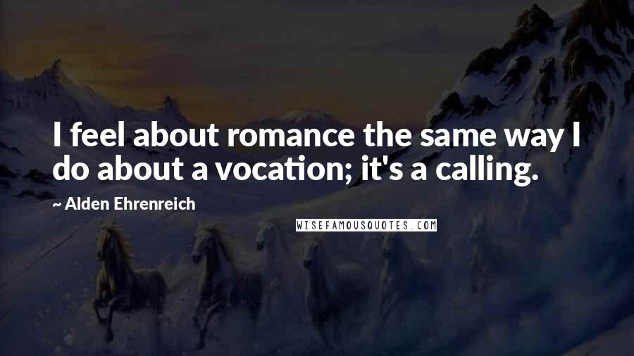 Alden Ehrenreich Quotes: I feel about romance the same way I do about a vocation; it's a calling.