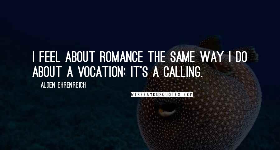 Alden Ehrenreich Quotes: I feel about romance the same way I do about a vocation; it's a calling.