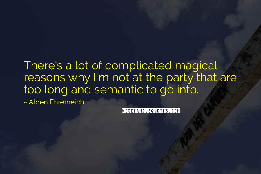 Alden Ehrenreich Quotes: There's a lot of complicated magical reasons why I'm not at the party that are too long and semantic to go into.