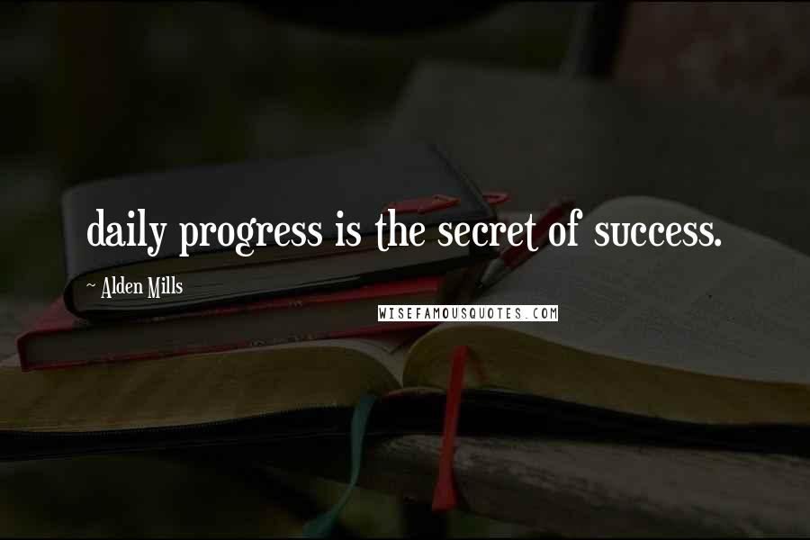 Alden Mills Quotes: daily progress is the secret of success.