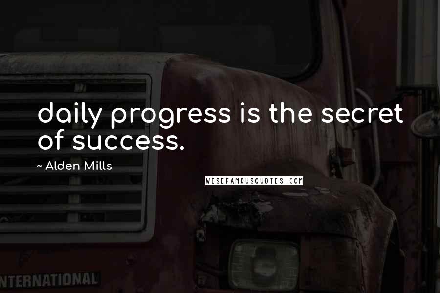 Alden Mills Quotes: daily progress is the secret of success.