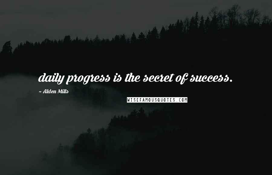 Alden Mills Quotes: daily progress is the secret of success.