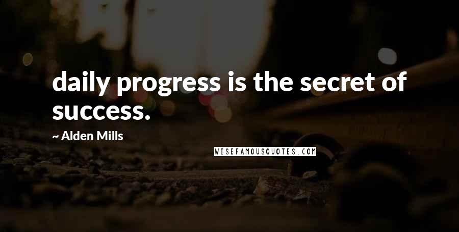 Alden Mills Quotes: daily progress is the secret of success.