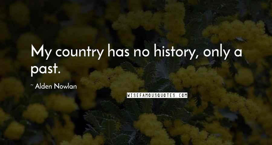 Alden Nowlan Quotes: My country has no history, only a past.