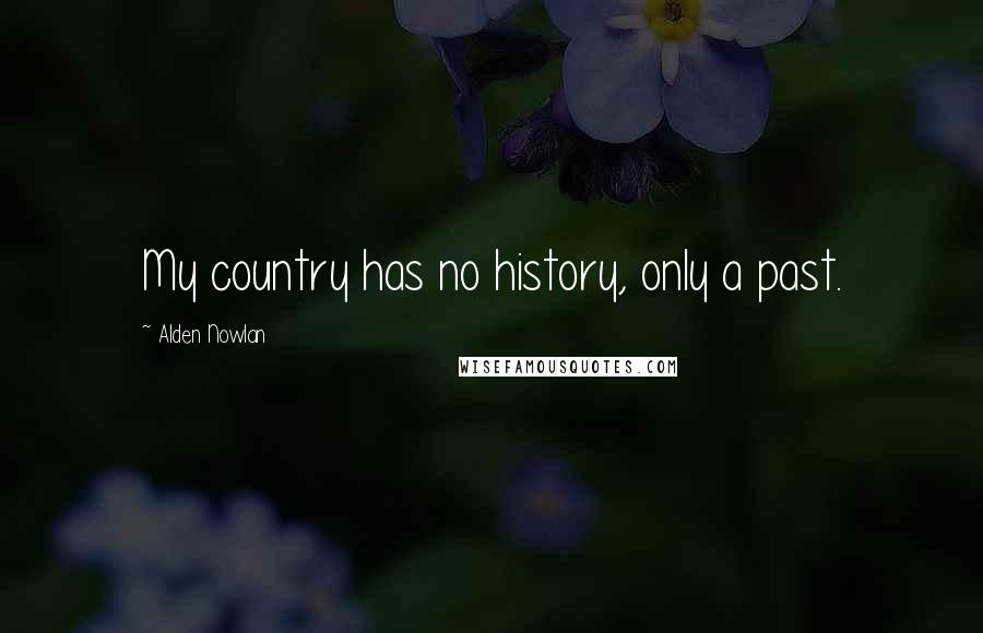 Alden Nowlan Quotes: My country has no history, only a past.