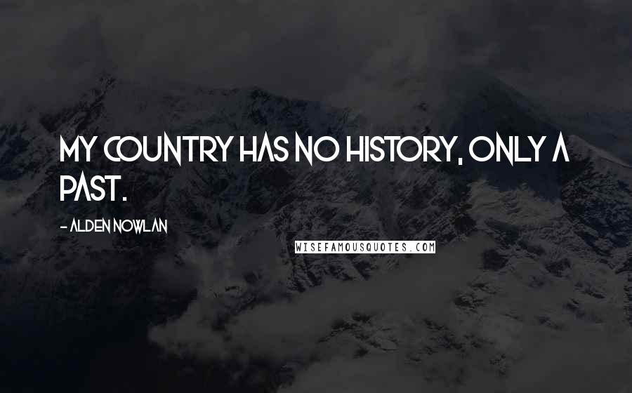 Alden Nowlan Quotes: My country has no history, only a past.